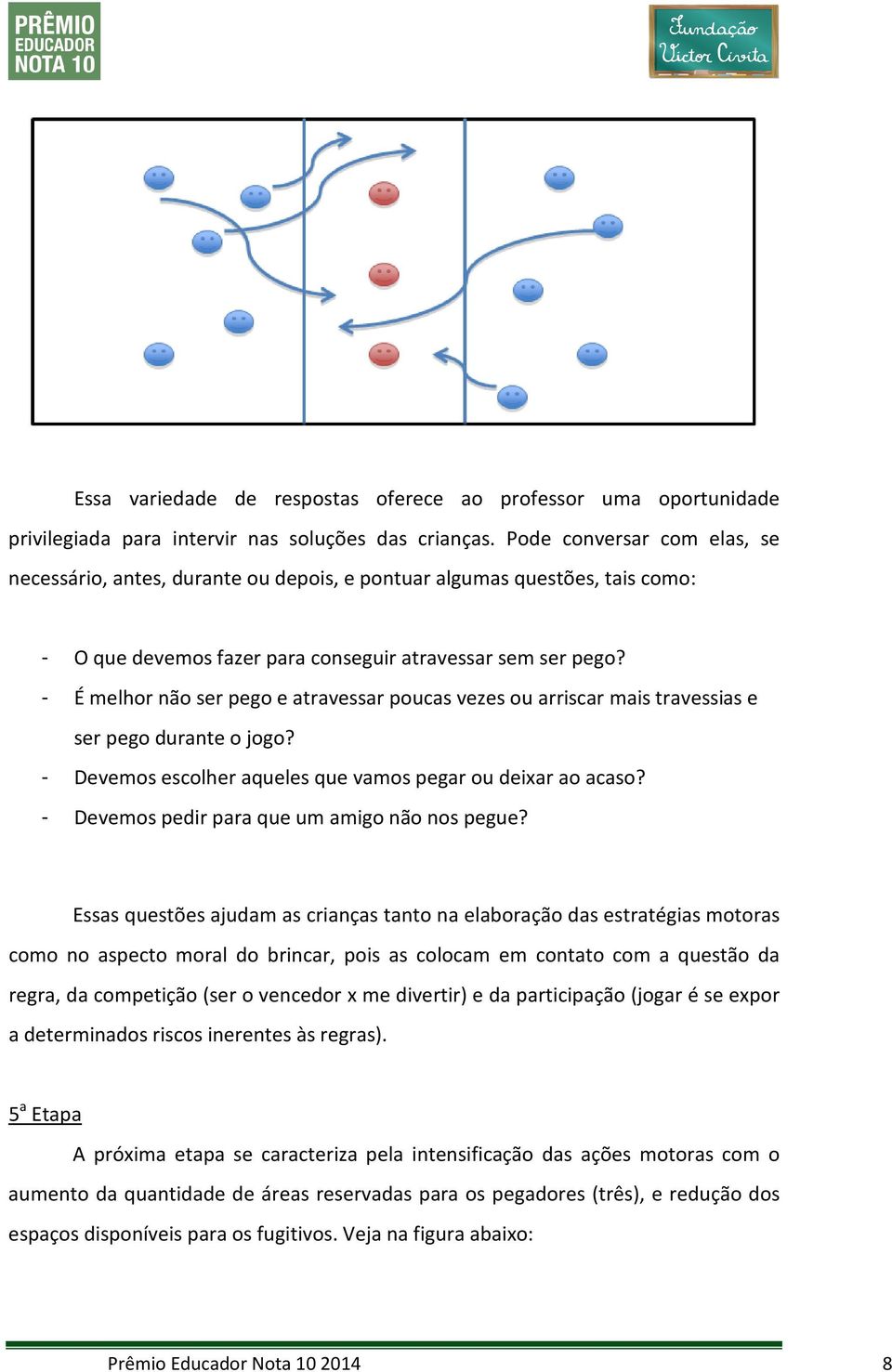 - É melhor não ser pego e atravessar poucas vezes ou arriscar mais travessias e ser pego durante o jogo? - Devemos escolher aqueles que vamos pegar ou deixar ao acaso?