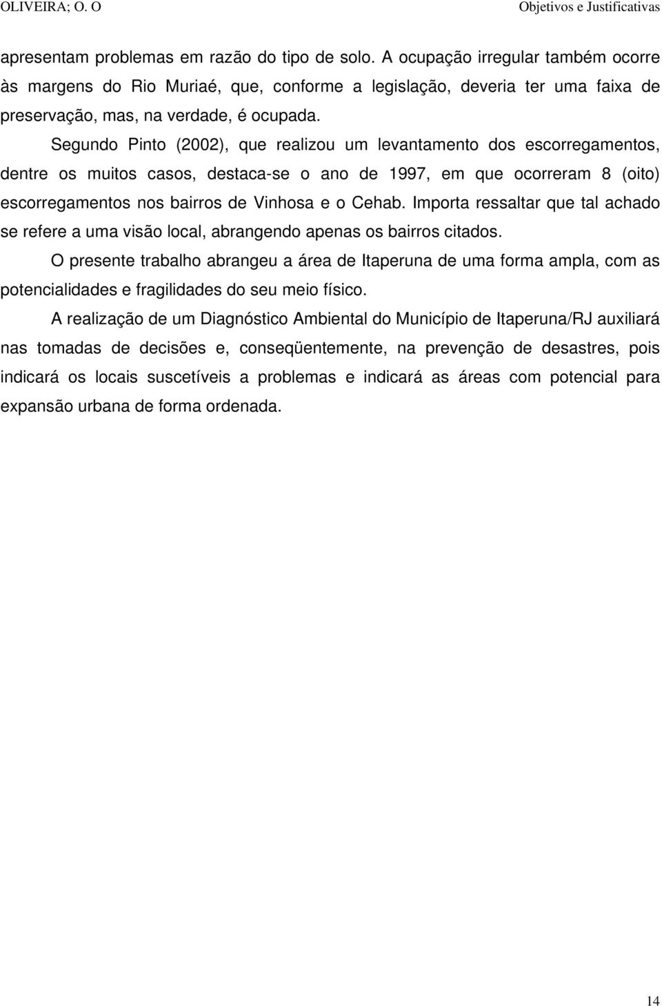Segundo Pinto (2002), que realizou um levantamento dos escorregamentos, dentre os muitos casos, destaca-se o ano de 1997, em que ocorreram 8 (oito) escorregamentos nos bairros de Vinhosa e o Cehab.