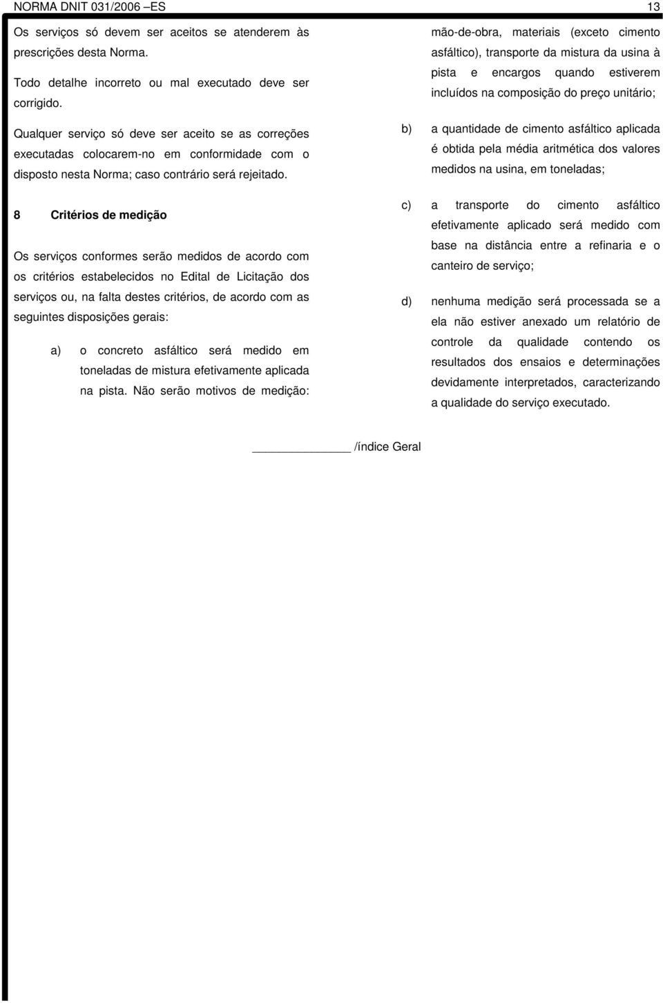 8 Critérios de medição Os serviços conformes serão medidos de acordo com os critérios estabelecidos no Edital de Licitação dos serviços ou, na falta destes critérios, de acordo com as seguintes