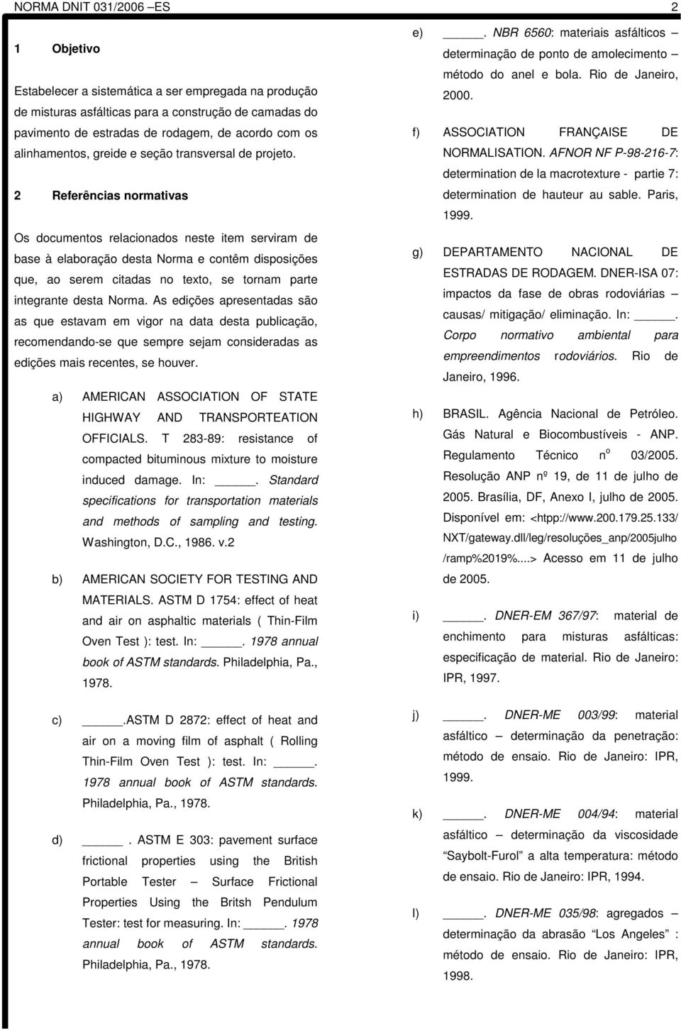 2 Referências normativas Os documentos relacionados neste item serviram de base à elaboração desta Norma e contêm disposições que, ao serem citadas no texto, se tornam parte integrante desta Norma.