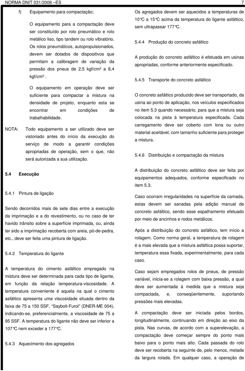 O equipamento em operação deve ser suficiente para compactar a mistura na densidade de projeto, enquanto esta se encontrar em condições de trabalhabilidade.