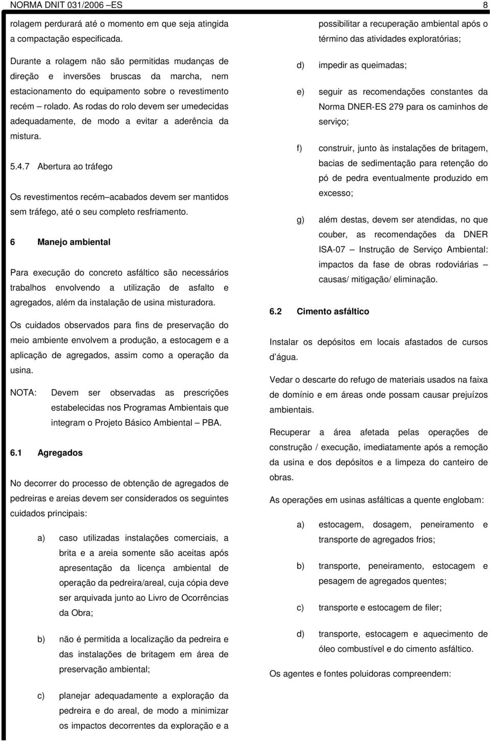 As rodas do rolo devem ser umedecidas adequadamente, de modo a evitar a aderência da mistura. 5.4.