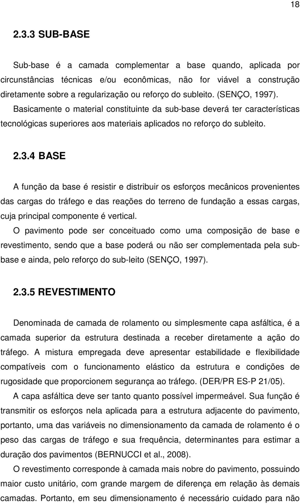 (SENÇO, 1997). Basicamente o material constituinte da sub-base deverá ter características tecnológicas superiores aos materiais aplicados no reforço do subleito. 2.3.