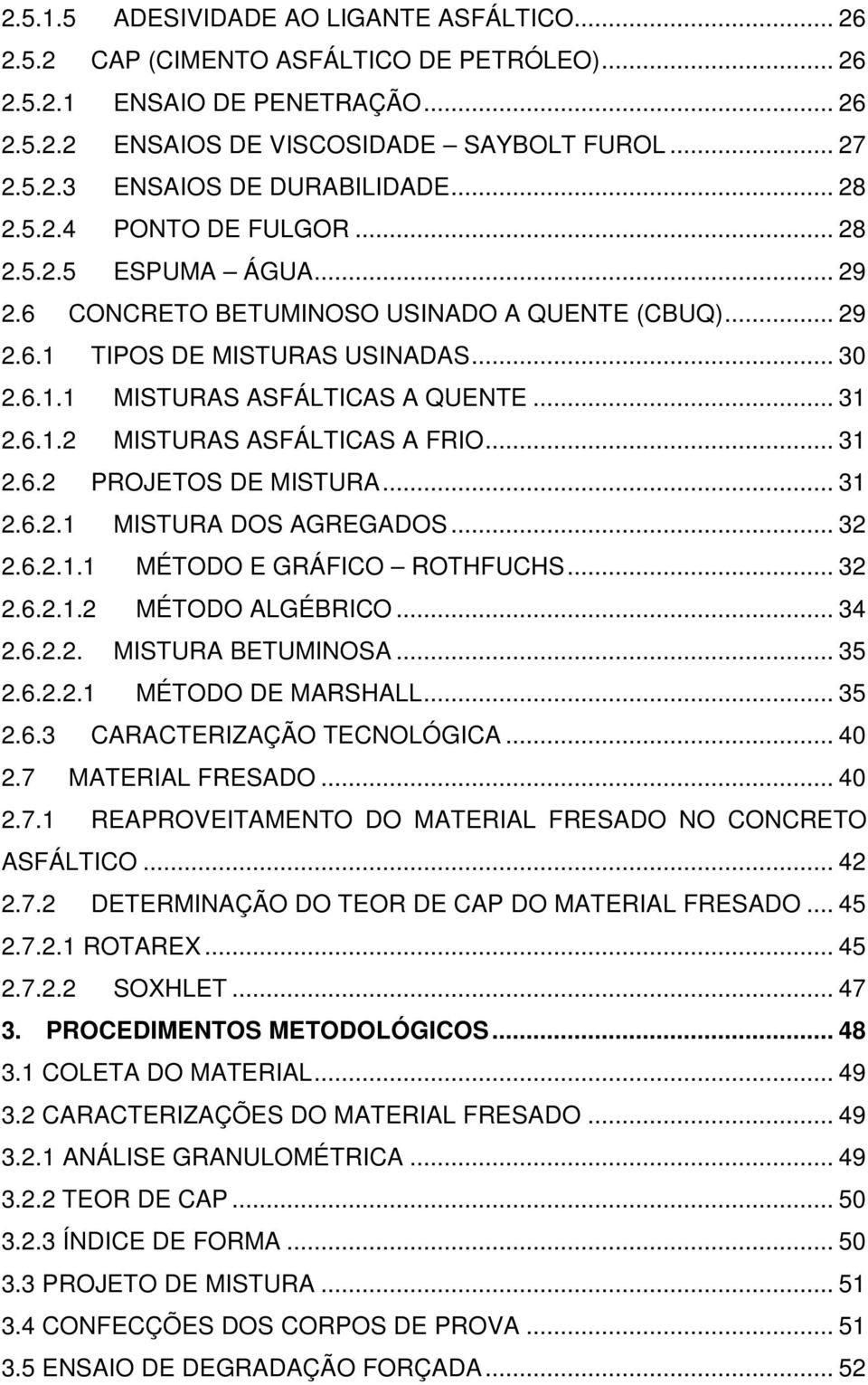 6.1.2 MISTURAS ASFÁLTICAS A FRIO... 31 2.6.2 PROJETOS DE MISTURA... 31 2.6.2.1 MISTURA DOS AGREGADOS... 32 2.6.2.1.1 MÉTODO E GRÁFICO ROTHFUCHS... 32 2.6.2.1.2 MÉTODO ALGÉBRICO... 34 2.6.2.2. MISTURA BETUMINOSA.