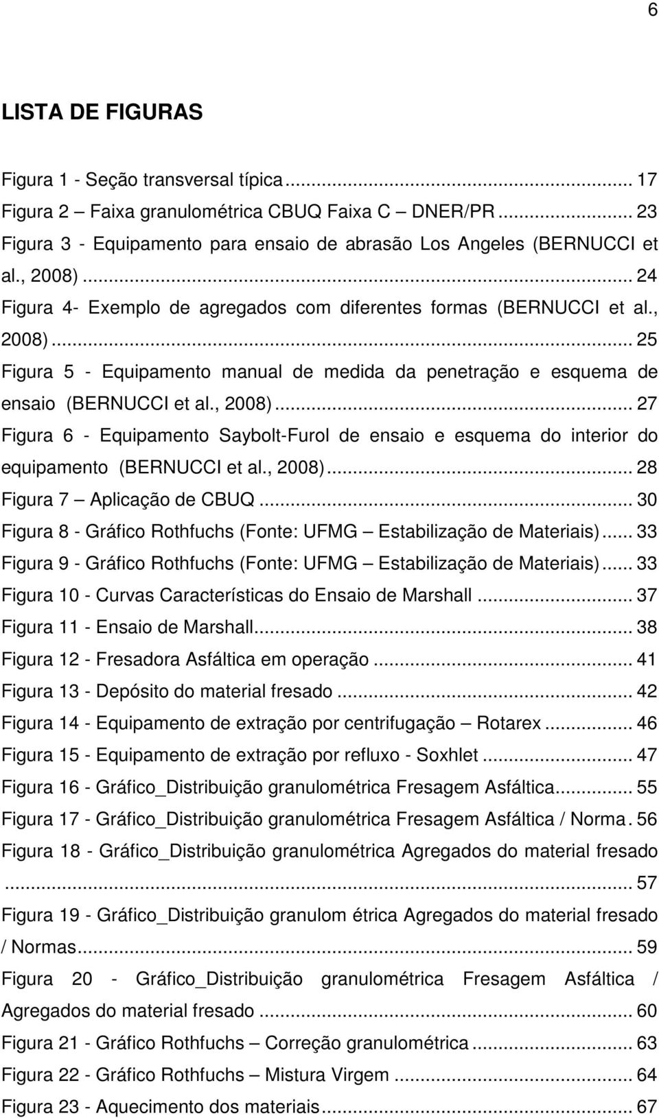 , 2008)... 28 Figura 7 Aplicação de CBUQ... 30 Figura 8 - Gráfico Rothfuchs (Fonte: UFMG Estabilização de Materiais)... 33 Figura 9 - Gráfico Rothfuchs (Fonte: UFMG Estabilização de Materiais).