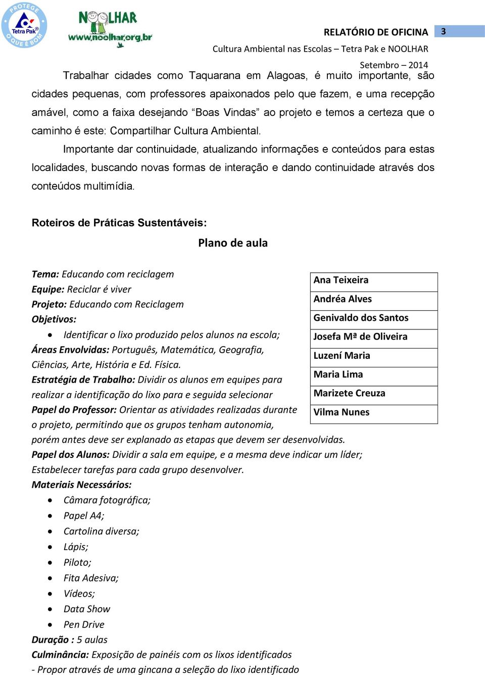 Importante dar continuidade, atualizando informações e conteúdos para estas localidades, buscando novas formas de interação e dando continuidade através dos conteúdos multimídia.