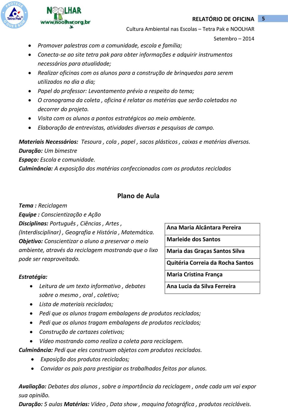 serão coletados no decorrer do projeto. Visita com os alunos a pontos estratégicos ao meio ambiente. Elaboração de entrevistas, atividades diversas e pesquisas de campo.