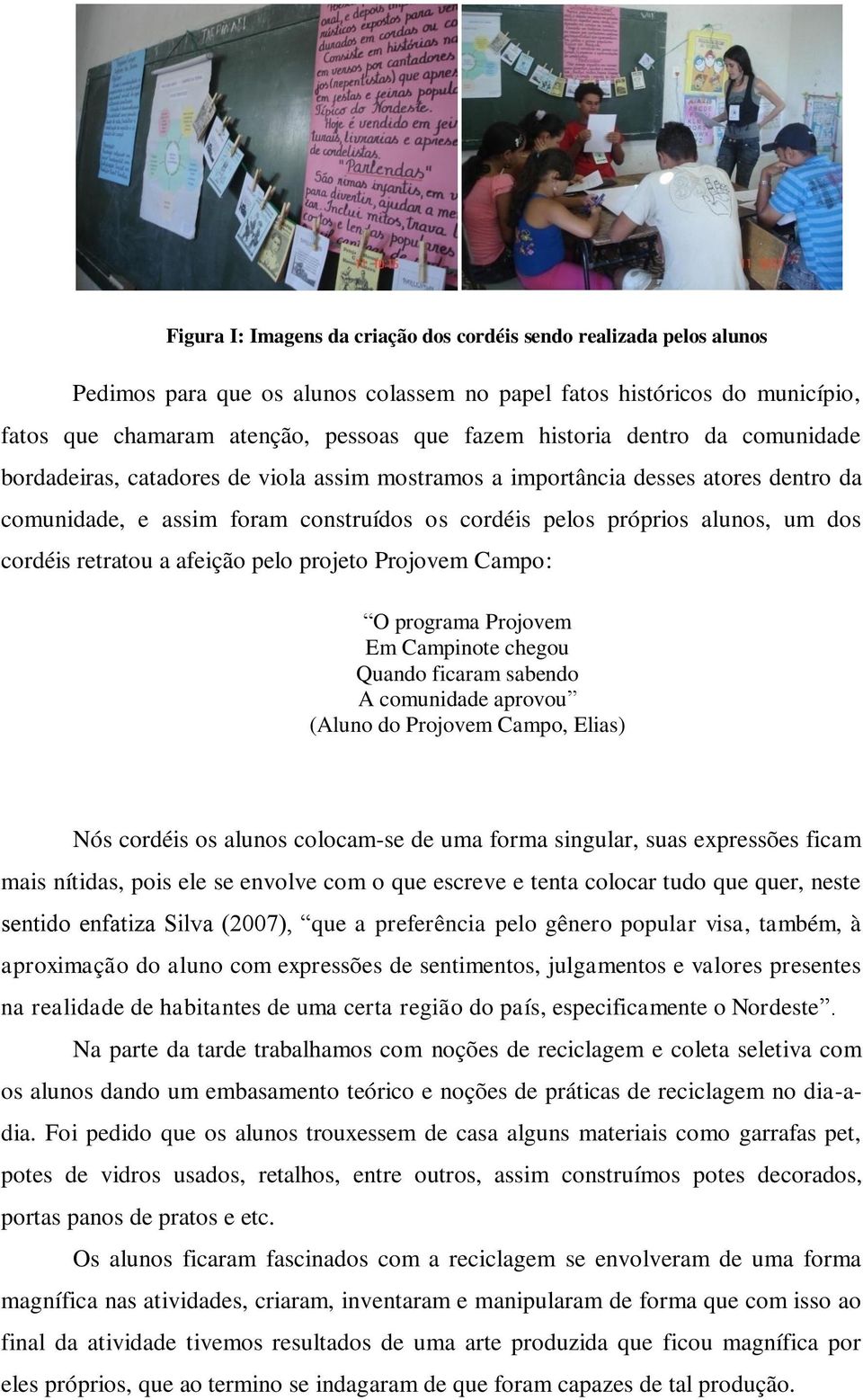 cordéis retratou a afeição pelo projeto Projovem Campo: O programa Projovem Em Campinote chegou Quando ficaram sabendo A comunidade aprovou (Aluno do Projovem Campo, Elias) Nós cordéis os alunos