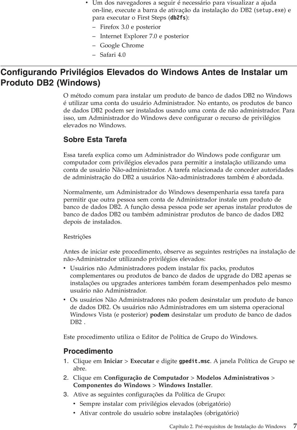 0 Configurando Priilégios Eleados do Windows Antes de Instalar um Produto DB2 (Windows) O método comum para instalar um produto de banco de dados DB2 no Windows é utilizar uma conta do usuário