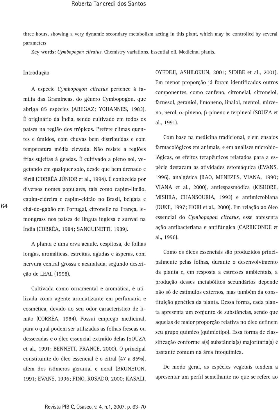 64 Introdução A espécie Cymbopogon citratus pertence à família das Gramíneas, do gênero Cymbopogon, que abriga 85 espécies (ABEGAZ; YOHANNES, 1983).