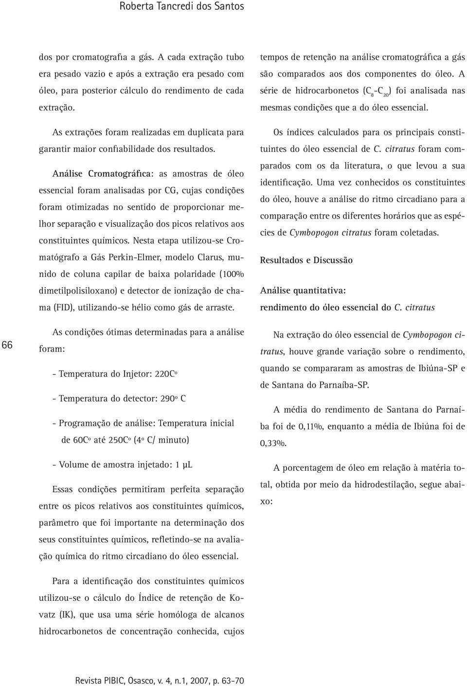 Análise Cromatográfica: as amostras de óleo essencial foram analisadas por CG, cujas condições foram otimizadas no sentido de proporcionar melhor separação e visualizaçâo dos picos relativos aos