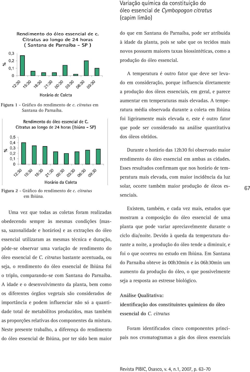 A temperatura é outro fator que deve ser levado em consideração, porque influencia diretamente a produção dos óleos essenciais, em geral, e parece aumentar em temperaturas mais elevadas.