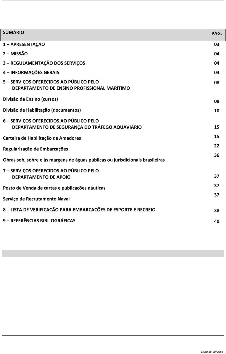 Ensino (cursos) Divisão de Habilitação (documentos) 6 SERVIÇOS OFERECIDOS AO PÚBLICO PELO DEPARTAMENTO DE SEGURANÇA DO TRÁFEGO AQUAVIÁRIO Carteira de Habilitação de Amadores