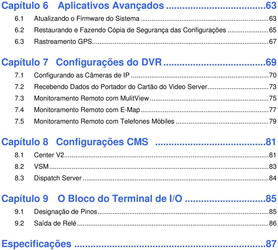 3 Monitoramento Remoto com MulitView...75 7.4 Monitoramento Remoto com E-Map...77 7.5 Monitoramento Remoto com Telefones Móbiles...79 Capítulo 8 Configurações CMS.