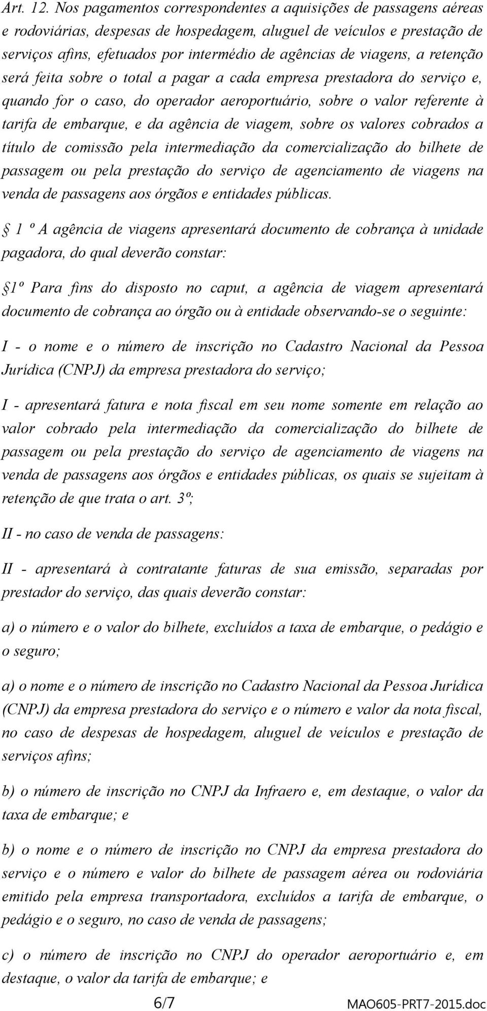 viagens, a retenção será feita sobre o total a pagar a cada empresa prestadora do serviço e, quando for o caso, do operador aeroportuário, sobre o valor referente à tarifa de embarque, e da agência