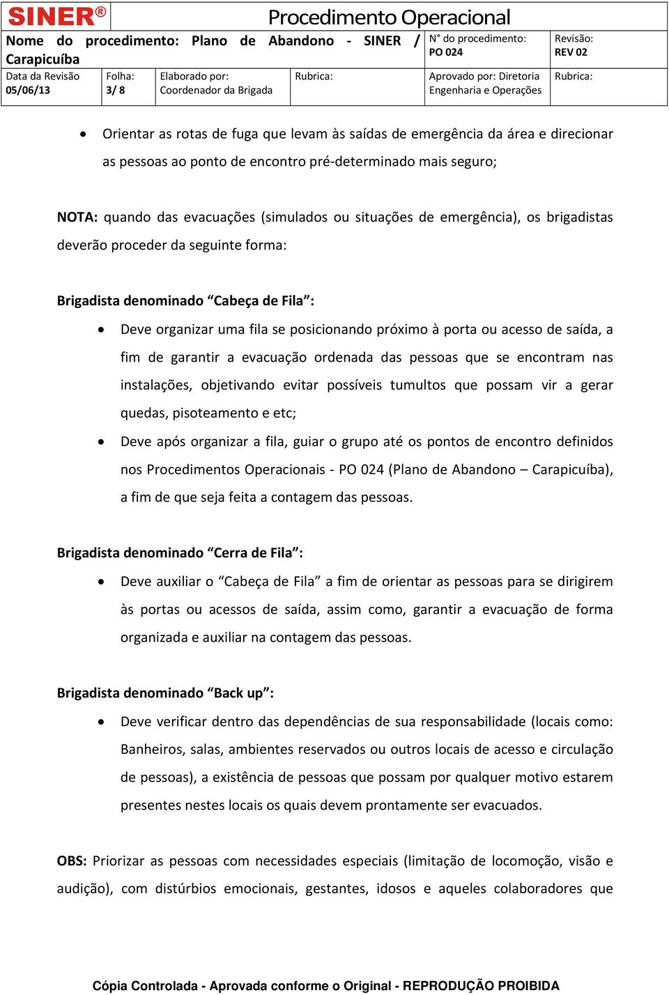 a evacuação ordenada das pessoas que se encontram nas instalações, objetivando evitar possíveis tumultos que possam vir a gerar quedas, pisoteamento e etc; Deve após organizar a fila, guiar o grupo