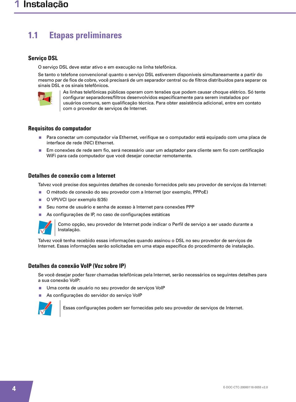 para separar os sinais DSL e os sinais telefônicos. As linhas telefônicas públicas operam com tensões que podem causar choque elétrico.