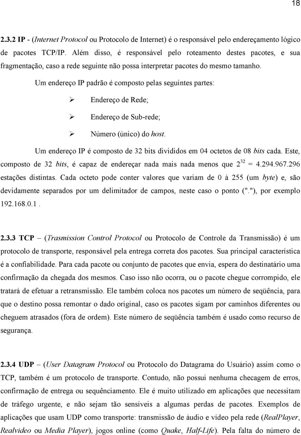 Um endereço IP padrão é composto pelas seguintes partes: Endereço de Rede; Endereço de Sub-rede; Número (único) do host. Um endereço IP é composto de 32 bits divididos em 04 octetos de 08 bits cada.