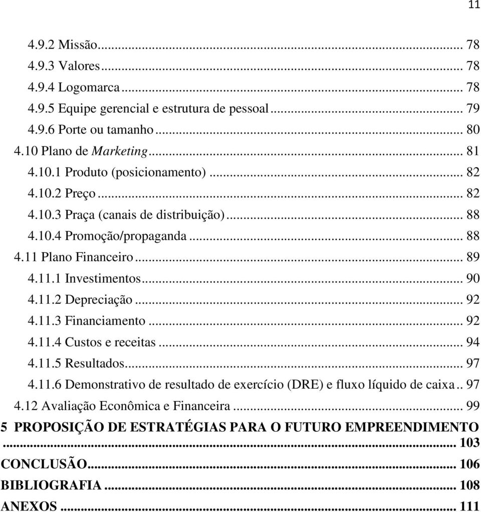 .. 90 4.11.2 Depreciação... 92 4.11.3 Financiamento... 92 4.11.4 Custos e receitas... 94 4.11.5 Resultados... 97 4.11.6 Demonstrativo de resultado de exercício (DRE) e fluxo líquido de caixa.