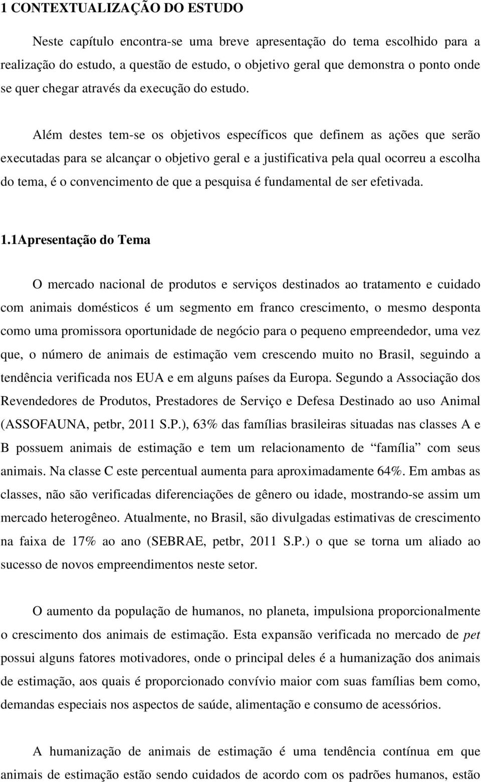 Além destes tem-se os objetivos específicos que definem as ações que serão executadas para se alcançar o objetivo geral e a justificativa pela qual ocorreu a escolha do tema, é o convencimento de que