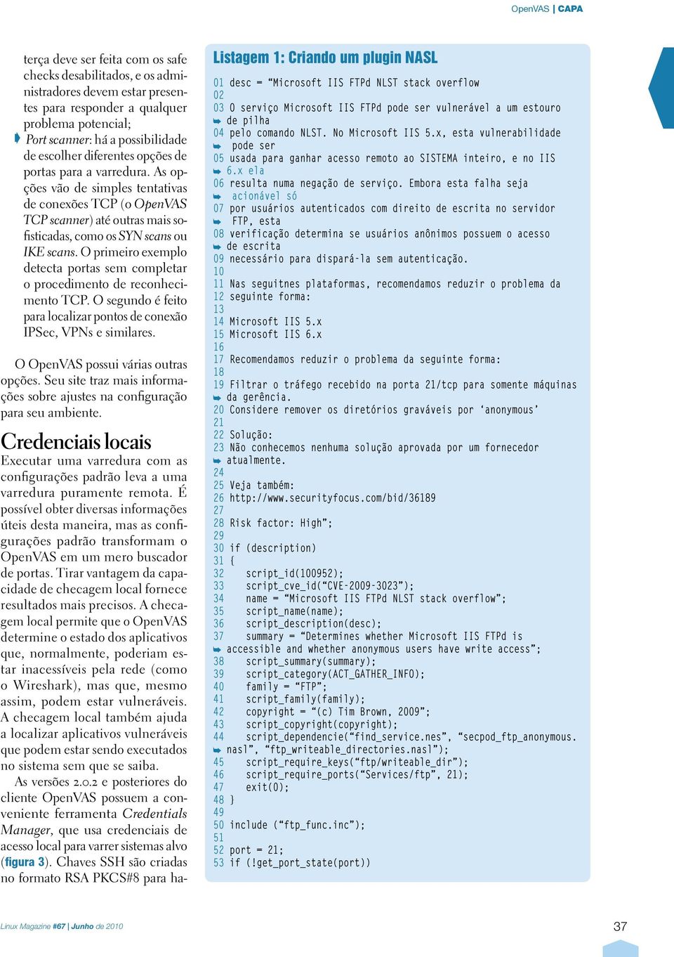 O primeiro exemplo detecta portas sem completar o procedimento de reconhecimento TCP. O segundo é feito para localizar pontos de conexão IPSec, VPNs e similares. O OpenVAS possui várias outras opções.