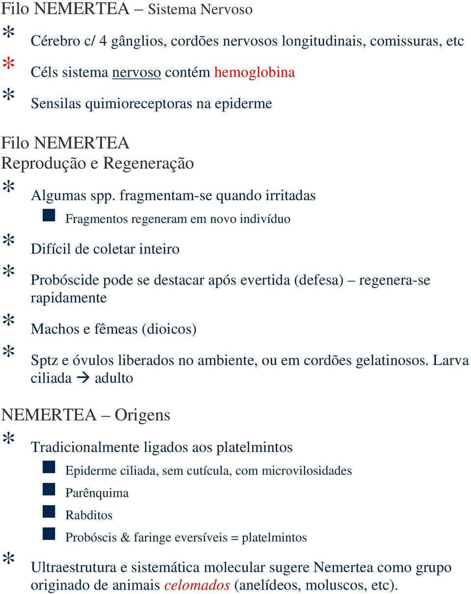 fragmentam-se quando irritadas Fragmentos regeneram em novo indivíduo * Difícil de coletar inteiro * Probóscide pode se destacar após evertida (defesa) regenera-se rapidamente * Machos e fêmeas