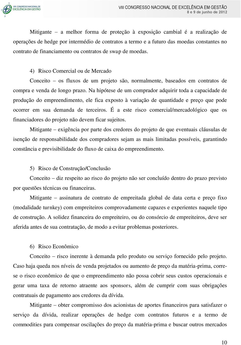 Na hipótese de um comprador adquirir toda a capacidade de produção do empreendimento, ele fica exposto à variação de quantidade e preço que pode ocorrer em sua demanda de terceiros.