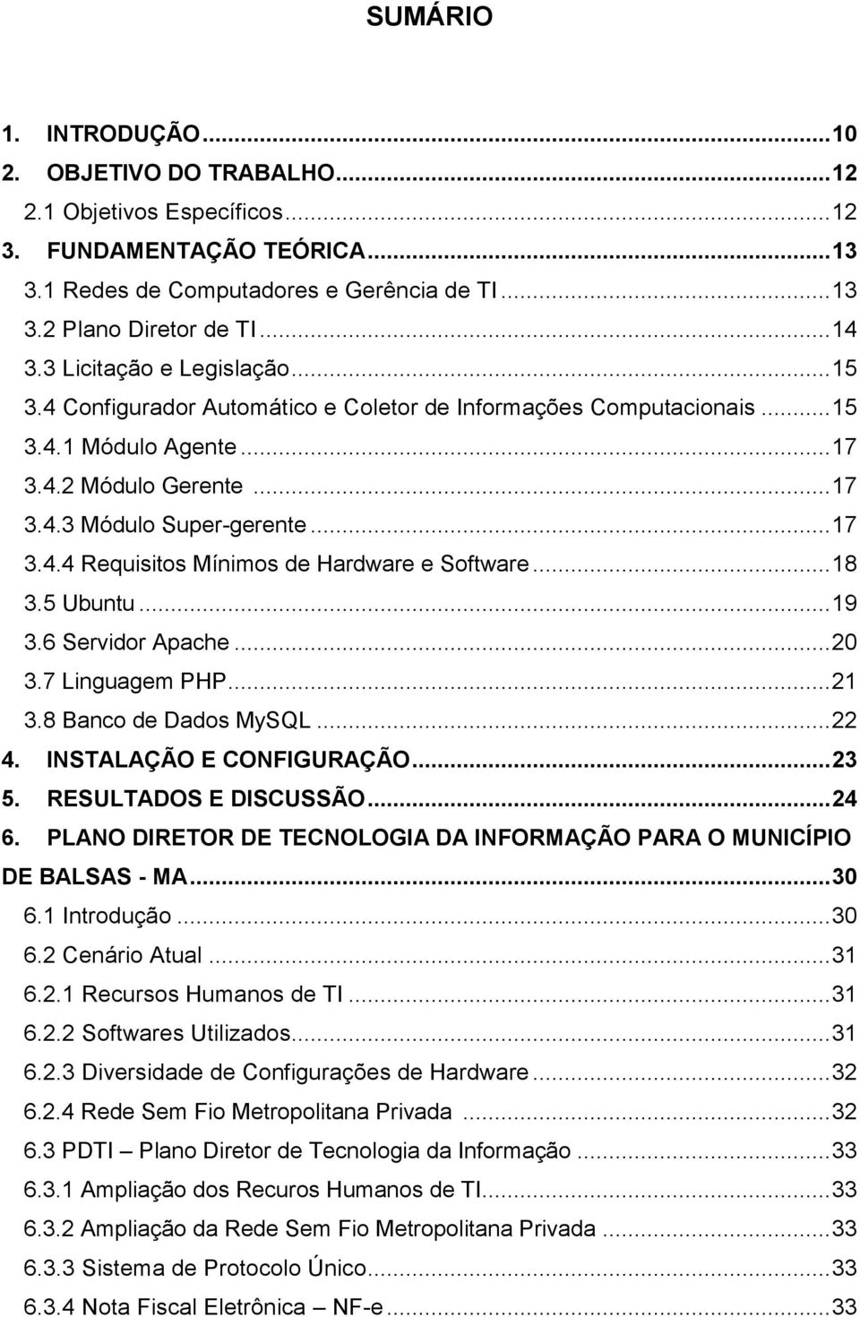 .. 18 3.5 Ubuntu... 19 3.6 Servidor Apache... 20 3.7 Linguagem PHP... 21 3.8 Banco de Dados MySQL... 22 4. INSTALAÇÃO E CONFIGURAÇÃO... 23 5. RESULTADOS E DISCUSSÃO... 24 6.