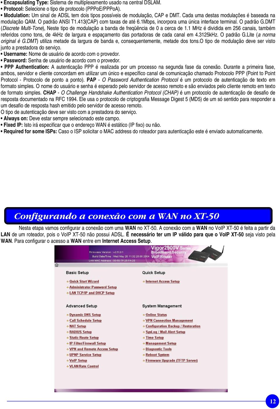 1Mbps, incorpora uma única interface terminal. O padrão G.DMT (Discrete Multi-Tone), Neste tipo de modulação a banda de freqüência de 0 a cerca de 1.