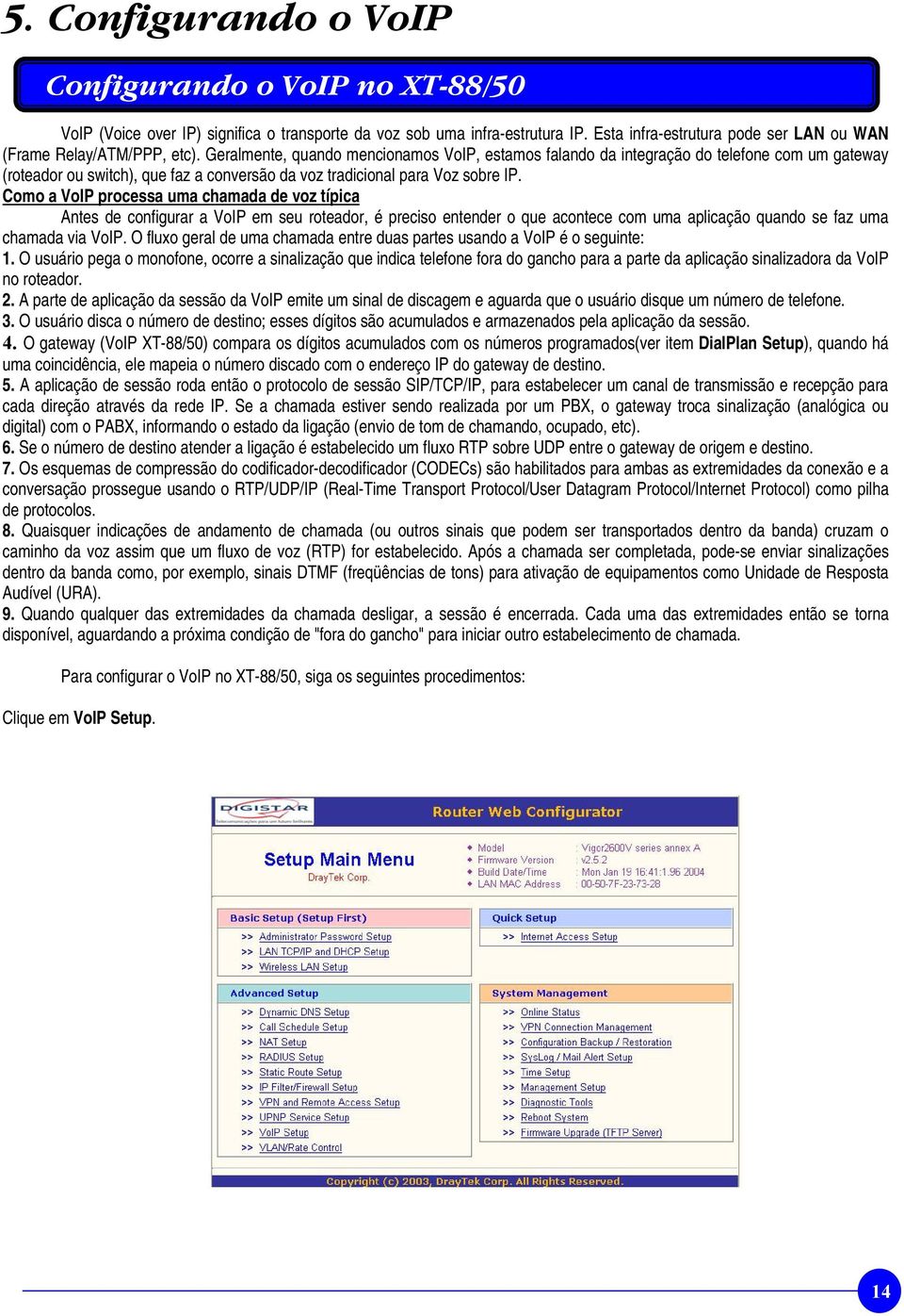 Geralmente, quando mencionamos VoIP, estamos falando da integração do telefone com um gateway (roteador ou switch), que faz a conversão da voz tradicional para Voz sobre IP.