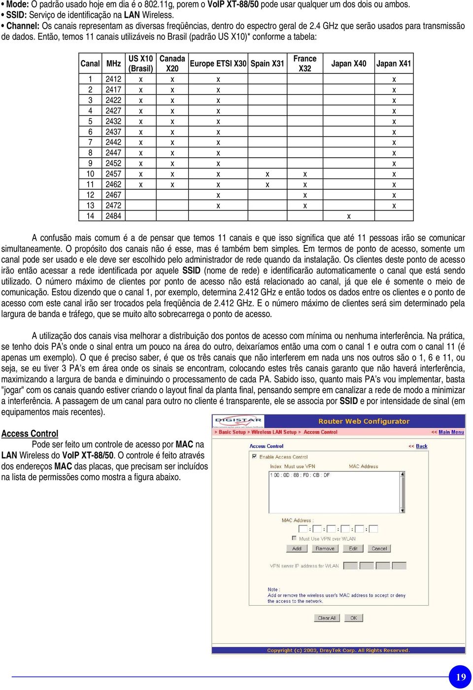 Então, temos 11 canais utilizáveis no Brasil (padrão US X10)* conforme a tabela: Canal MHz US X10 Canada France Europe ETSI X30 Spain X31 (Brasil) X20 X32 Japan X40 Japan X41 1 2412 x x x x 2 2417 x