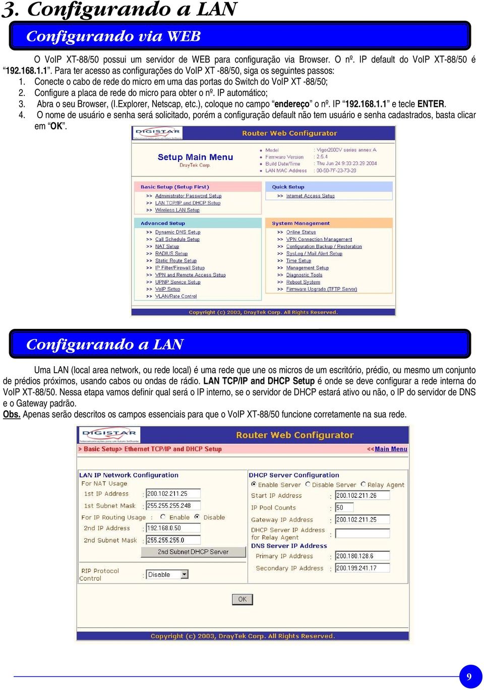 Configure a placa de rede do micro para obter o nº. IP automático; 3. Abra o seu Browser, (I.Explorer, Netscap, etc.), coloque no campo endereço o nº. IP 192.168.1.1 e tecle ENTER. 4.