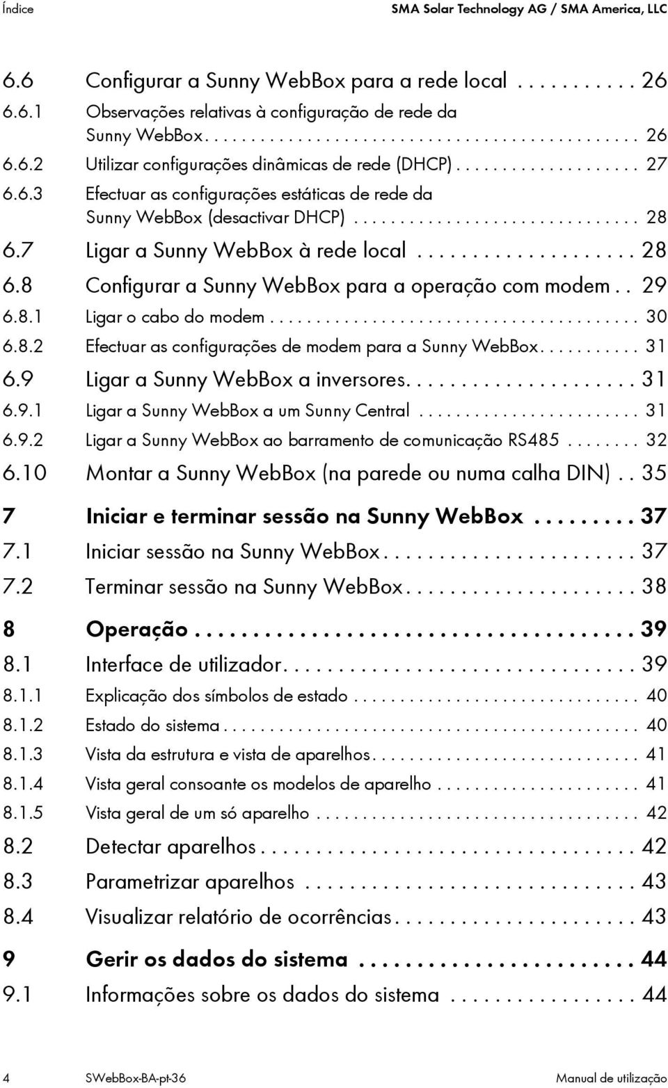 . 29 6.8.1 Ligar o cabo do modem........................................ 30 6.8.2 Efectuar as configurações de modem para a Sunny WebBox........... 31 6.9 Ligar a Sunny WebBox a inversores..................... 31 6.9.1 Ligar a Sunny WebBox a um Sunny Central.