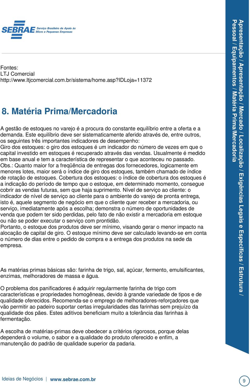 vezes em que o capital investido em estoques é recuperado através das vendas. Usualmente é medido em base anual e tem a característica de representar o que aconteceu no passado. Obs.