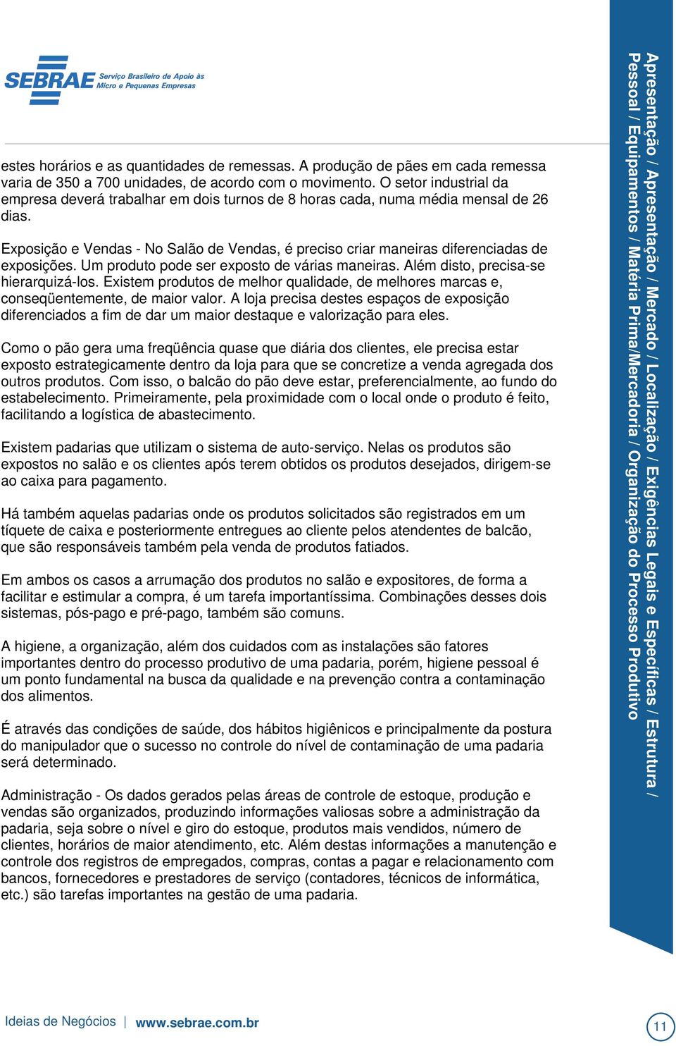 A loja precisa destes espaços de exposição diferenciados a fim de dar um maior destaque e valorização para eles.