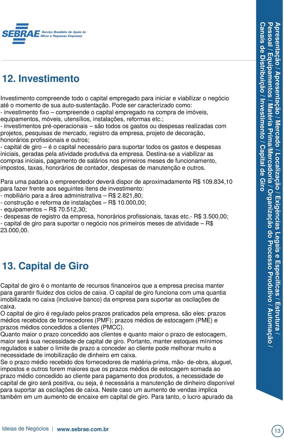 ; - investimentos pré-operacionais são todos os gastos ou despesas realizadas com projetos, pesquisas de mercado, registro da empresa, projeto de decoração, honorários profissionais e outros; -