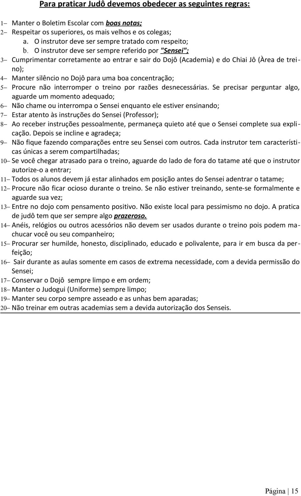 O instrutor deve ser sempre referido por "Sensei"; 3 Cumprimentar corretamente ao entrar e sair do Dojô (Academia) e do Chiai Jô (Àrea de trei no); 4 Manter silêncio no Dojô para uma boa