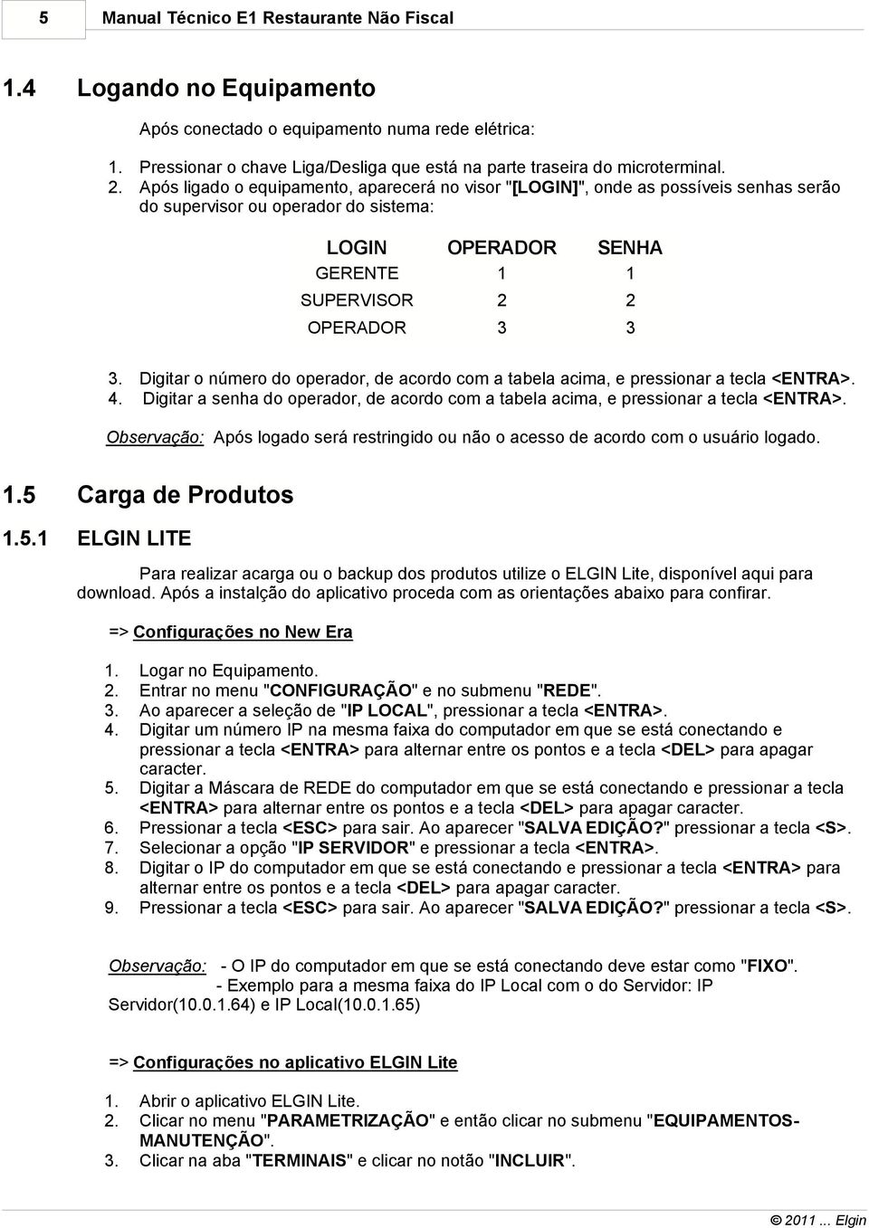 número do operador, de acordo com a tabela acima, e pressionar a tecla <ENTRA> 4 Digitar a senha do operador, de acordo com a tabela acima, e pressionar a tecla <ENTRA> Observação: Após logado será