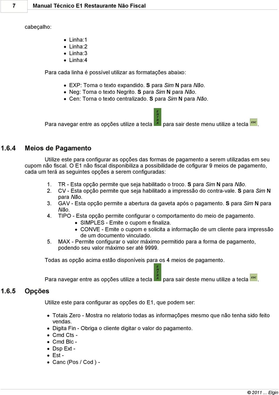 opções das formas de pagamento a serem utilizadas em seu cupom não fiscal O E1 não fiscal disponibiliza a possibilidade de cofigurar 9 meios de pagamento, cada um terá as seguintes opções a serem