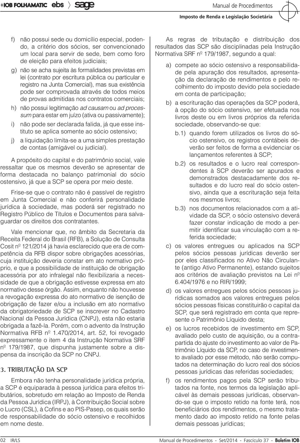 contratos comerciais; h) não possui legitimação ad causam ou ad processum para estar em juízo (ativa ou passivamente); i) não pode ser declarada falida, já que esse instituto se aplica somente ao