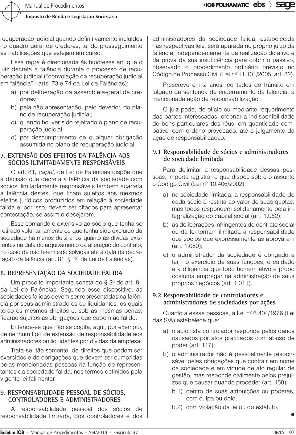 73 e 74 da Lei de Falências): a) por deliberação da assembleia-geral de credores; b) pela não apresentação, pelo devedor, do plano de recuperação judicial; c) quando houver sido rejeitado o plano de