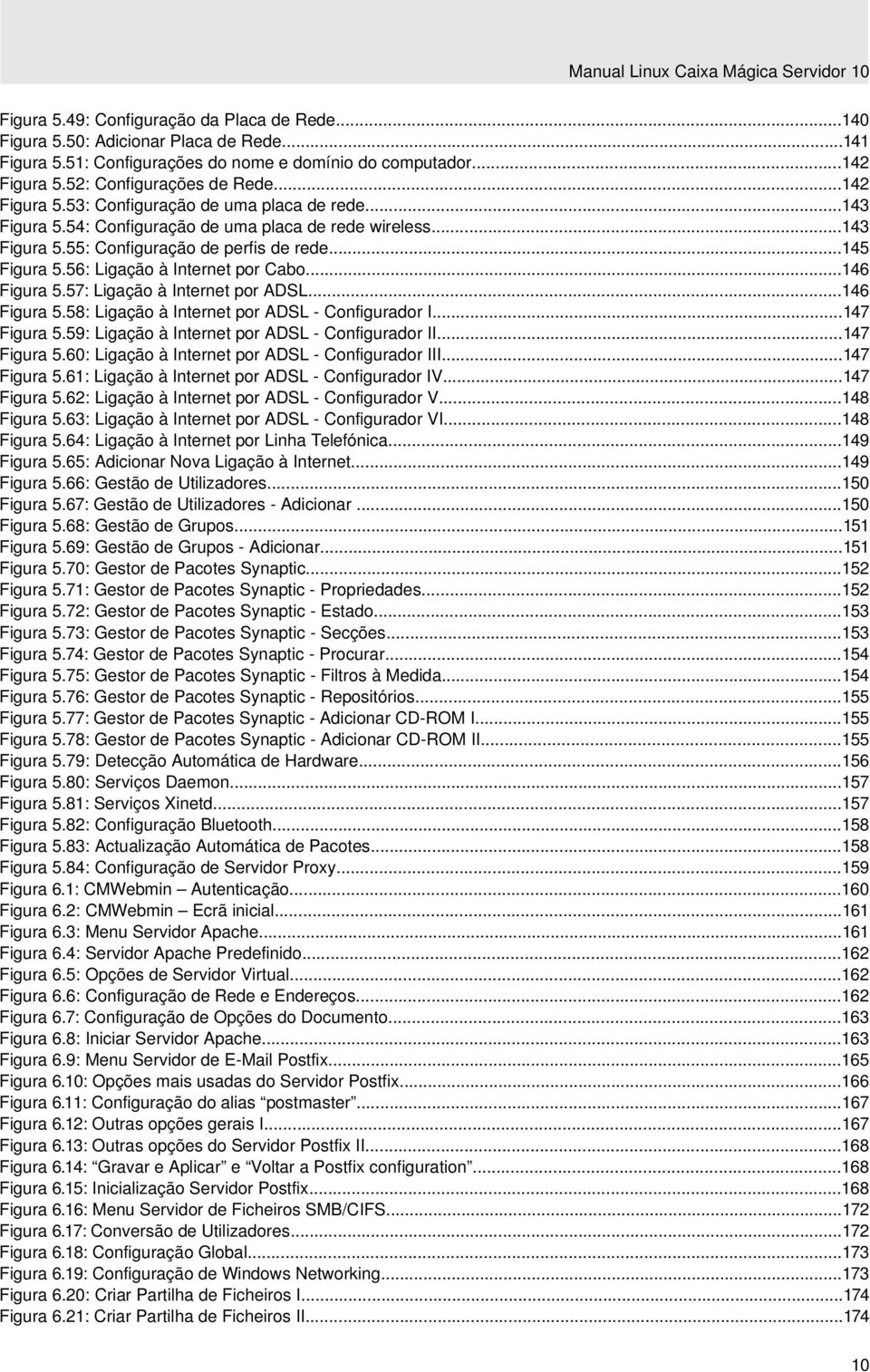 ..145 Figura 5.56: Ligação à Internet por Cabo...146 Figura 5.57: Ligação à Internet por ADSL...146 Figura 5.58: Ligação à Internet por ADSL - Configurador I...147 Figura 5.