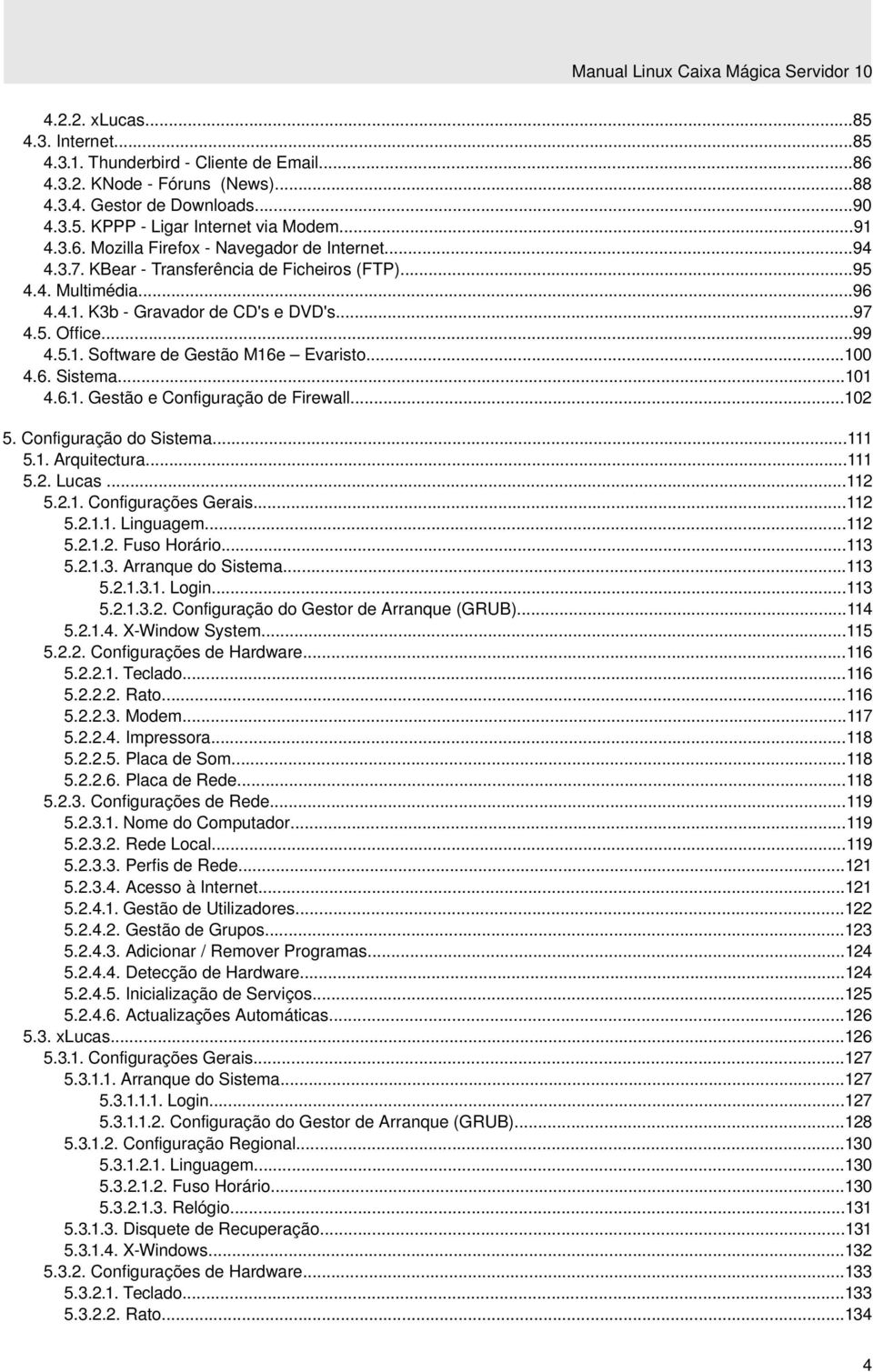 ..100 4.6. Sistema...101 4.6.1. Gestão e Configuração de Firewall...102 5. Configuração do Sistema...111 5.1. Arquitectura...111 5.2. Lucas...112 5.2.1. Configurações Gerais...112 5.2.1.1. Linguagem.