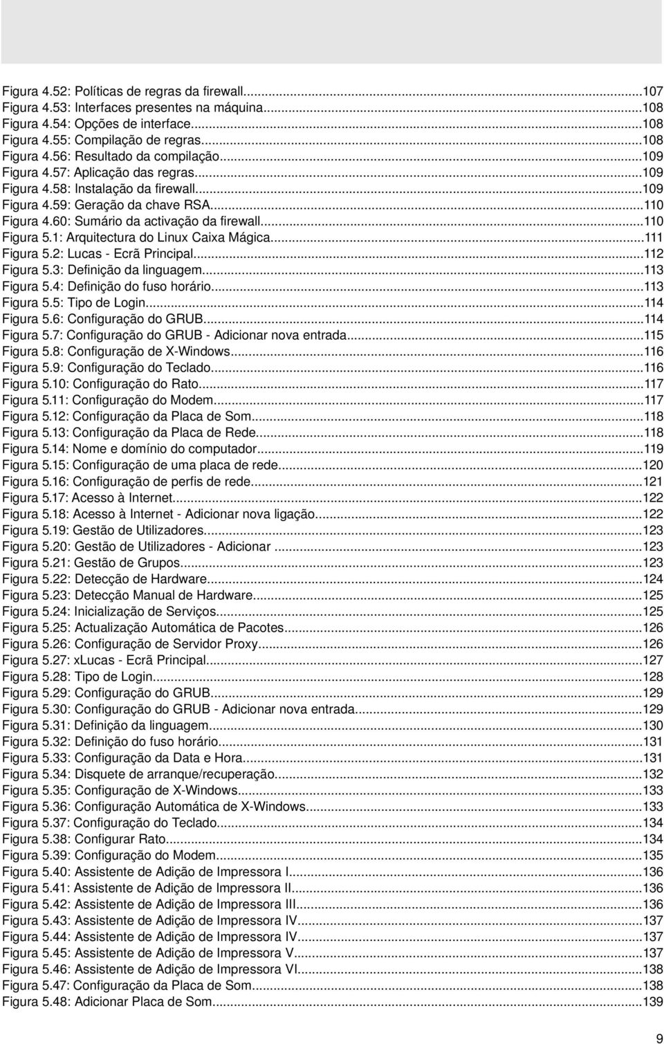 1: Arquitectura do Linux Caixa Mágica...111 Figura 5.2: Lucas - Ecrã Principal...112 Figura 5.3: Definição da linguagem...113 Figura 5.4: Definição do fuso horário...113 Figura 5.5: Tipo de Login.