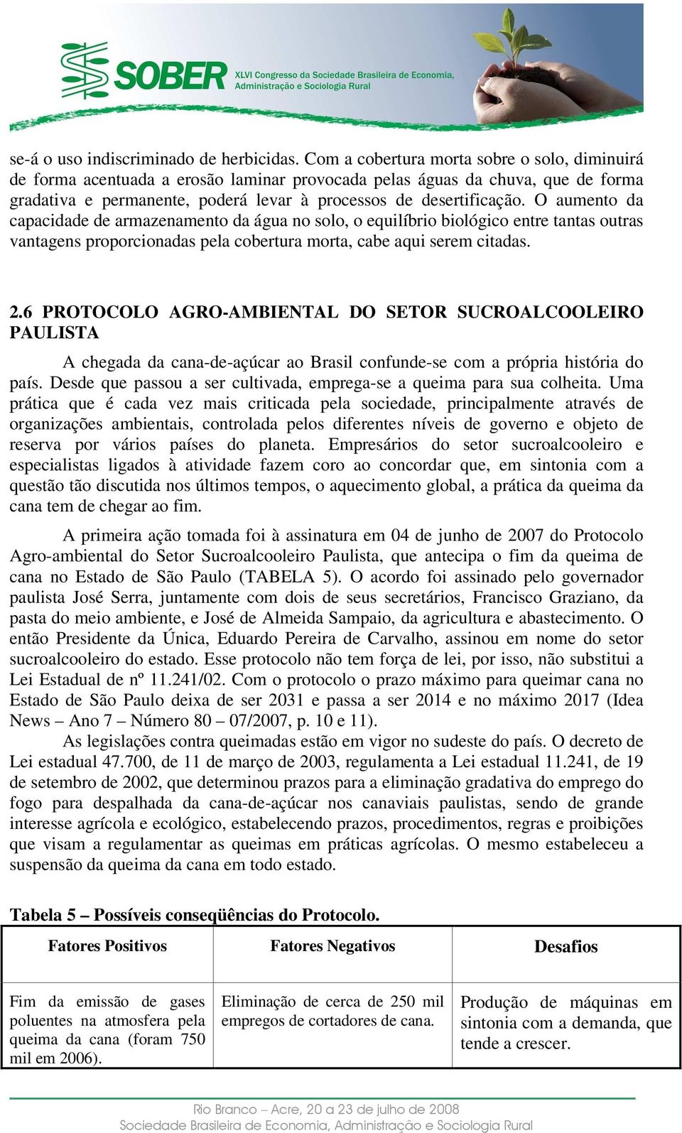 O aumento da capacidade de armazenamento da água no solo, o equilíbrio biológico entre tantas outras vantagens proporcionadas pela cobertura morta, cabe aqui serem citadas. 2.