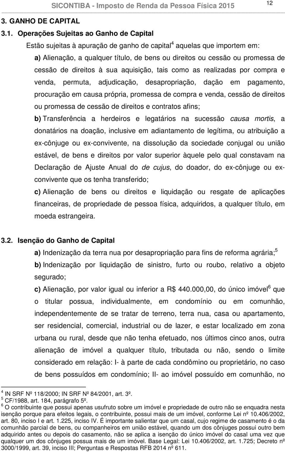 de compra e venda, cessão de direitos ou promessa de cessão de direitos e contratos afins; b) Transferência a herdeiros e legatários na sucessão causa mortis, a donatários na doação, inclusive em