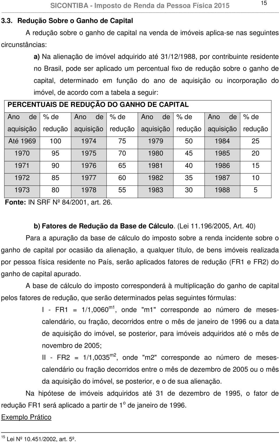 a seguir: PERCENTUAIS DE REDUÇÃO DO GANHO DE CAPITAL Ano de aquisição % de redução Ano de aquisição % de redução Ano de aquisição % de redução Ano de aquisição % de redução Até 1969 100 1974 75 1979