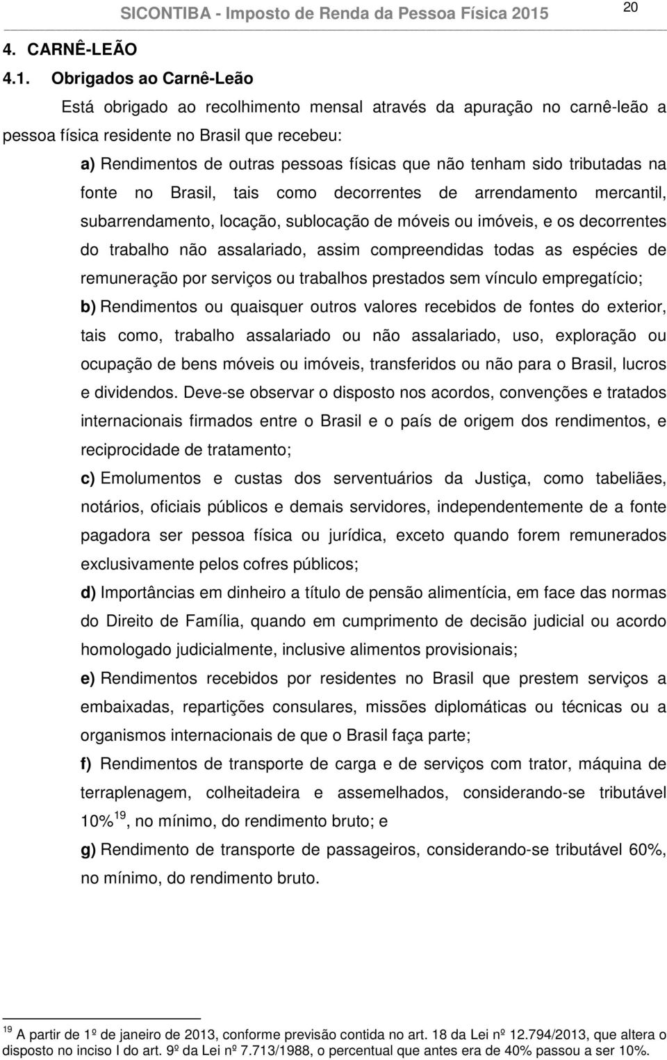 sido tributadas na fonte no Brasil, tais como decorrentes de arrendamento mercantil, subarrendamento, locação, sublocação de móveis ou imóveis, e os decorrentes do trabalho não assalariado, assim