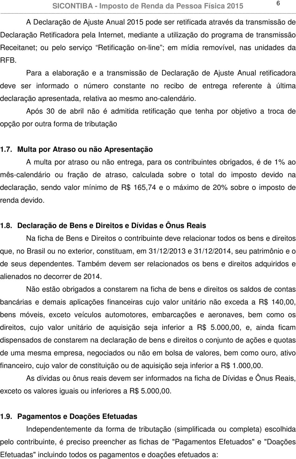 Para a elaboração e a transmissão de Declaração de Ajuste Anual retificadora deve ser informado o número constante no recibo de entrega referente à última declaração apresentada, relativa ao mesmo