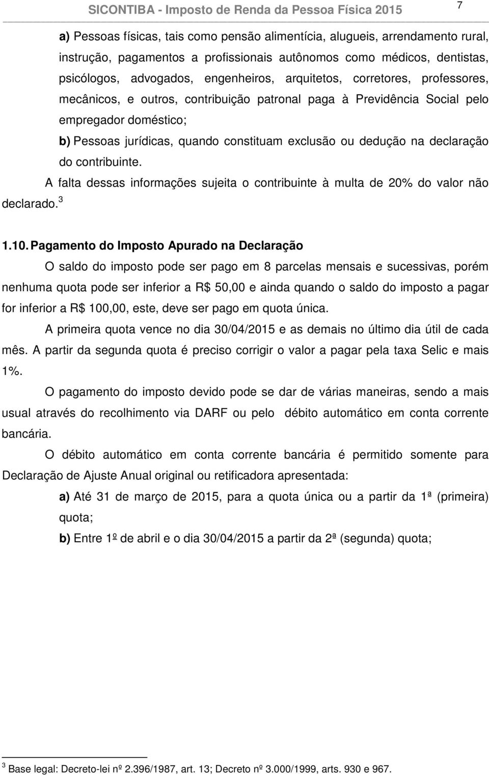 arquitetos, corretores, professores, mecânicos, e outros, contribuição patronal paga à Previdência Social pelo empregador doméstico; b) Pessoas jurídicas, quando constituam exclusão ou dedução na